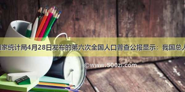 单选题国家统计局4月28日发布的第六次全国人口普查公报显示：我国总人口约13.