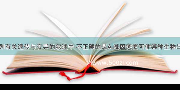 单选题下列有关遗传与变异的叙述中 不正确的是A.基因突变可使某种生物出现新的性