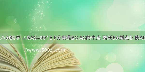 如图 在Rt△ABC中 ∠BAC=90° E F分别是BC AC的中点 延长BA到点D 使AD=AB．连