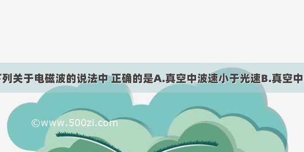 单选题下列关于电磁波的说法中 正确的是A.真空中波速小于光速B.真空中的电磁波