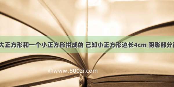 如图是一个大正方形和一个小正方形拼成的 已知小正方形边长4cm 阴影部分面积28cm2 