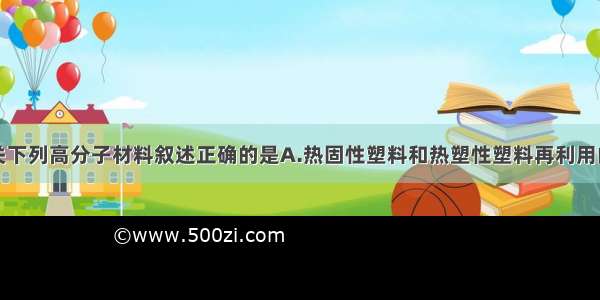 单选题有关下列高分子材料叙述正确的是A.热固性塑料和热塑性塑料再利用的途径一样