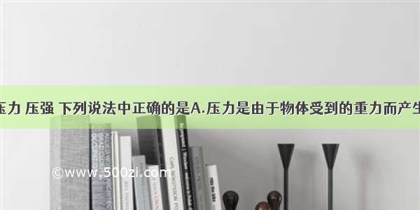 单选题关于压力 压强 下列说法中正确的是A.压力是由于物体受到的重力而产生的B.压力的