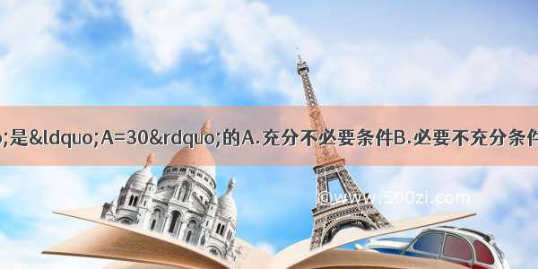 在△ABC中 “”是“A=30”的A.充分不必要条件B.必要不充分条件C.充要条件D.既不充分