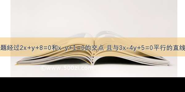 单选题经过2x+y+8=0和x-y+1=0的交点 且与3x-4y+5=0平行的直线方程