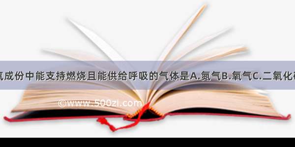 单选题空气成份中能支持燃烧且能供给呼吸的气体是A.氮气B.氧气C.二氧化碳D.水蒸气