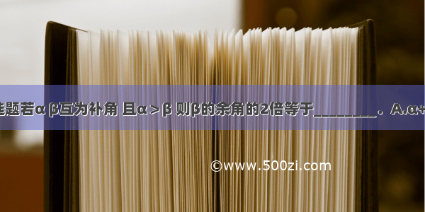 单选题若α β互为补角 且α＞β 则β的余角的2倍等于________．A.α+βB.