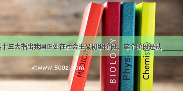 单选题中共十三大指出我国正处在社会主义初级阶段。这个阶段是从________开始的。A