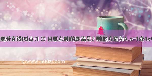 单选题若直线l过点(1 2) 且原点到l的距离是2 则l的方程为A.x=1或4x+3y