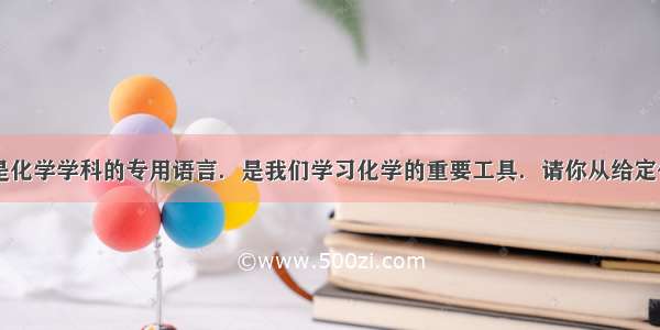 化学用语是化学学科的专用语言．是我们学习化学的重要工具．请你从给定化合价的   