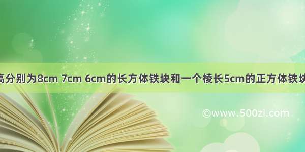 把一个长宽高分别为8cm 7cm 6cm的长方体铁块和一个棱长5cm的正方体铁块 熔炼成一个