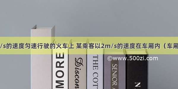 在一列以18m/s的速度匀速行驶的火车上 某乘客以2m/s的速度在车厢内（车厢长20m）行走