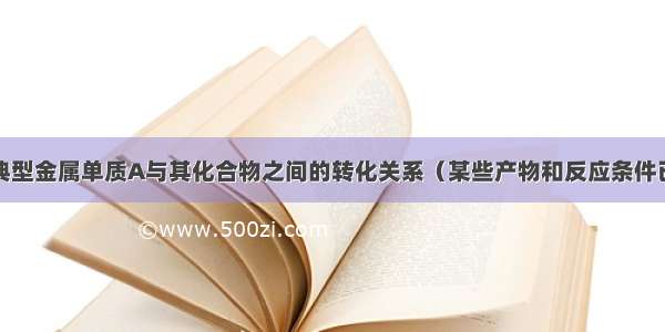 如图表示某典型金属单质A与其化合物之间的转化关系（某些产物和反应条件已略去）．已