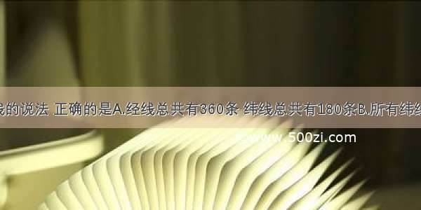 关于经纬线的说法 正确的是A.经线总共有360条 纬线总共有180条B.所有纬线长度相等 