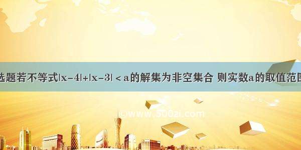 单选题若不等式|x-4|+|x-3|＜a的解集为非空集合 则实数a的取值范围是