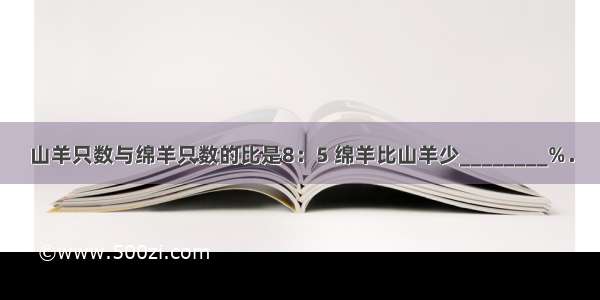 山羊只数与绵羊只数的比是8：5 绵羊比山羊少________%．