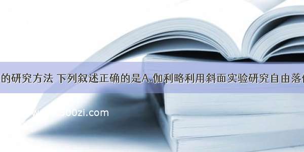 关于物理学的研究方法 下列叙述正确的是A.伽利略利用斜面实验研究自由落体运动时 采