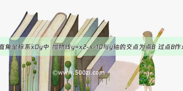 如图 在平面直角坐标系xOy中 抛物线y=x2-x-10与y轴的交点为点B 过点B作x轴的平行线