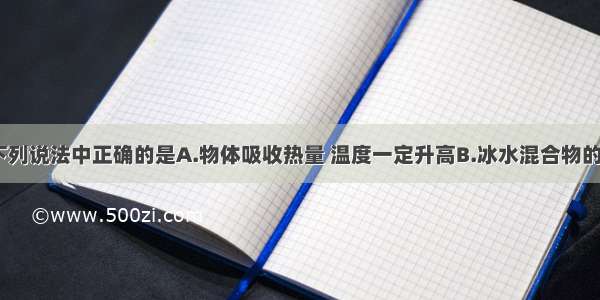 单选题下列说法中正确的是A.物体吸收热量 温度一定升高B.冰水混合物的温度是0