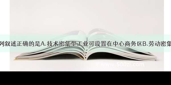 单选题下列叙述正确的是A.技术密集型工业可设置在中心商务区B.劳动密集型工业可