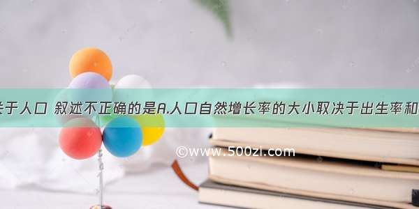 单选题关于人口 叙述不正确的是A.人口自然增长率的大小取决于出生率和死亡率B.