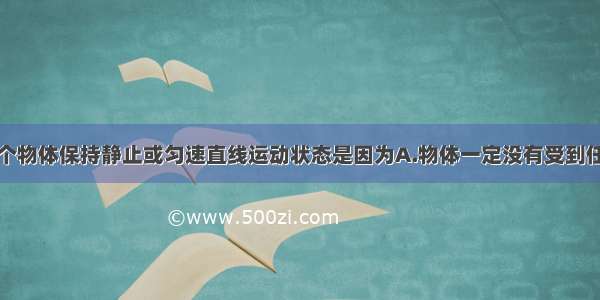 单选题一个物体保持静止或匀速直线运动状态是因为A.物体一定没有受到任何外力B.