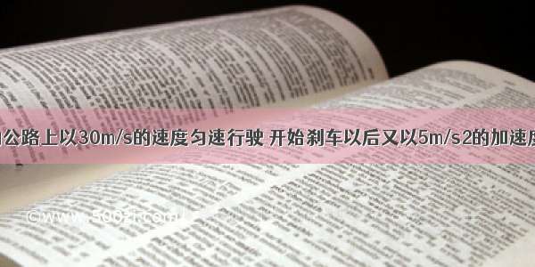 汽车在平直的公路上以30m/s的速度匀速行驶 开始刹车以后又以5m/s2的加速度做匀减速直