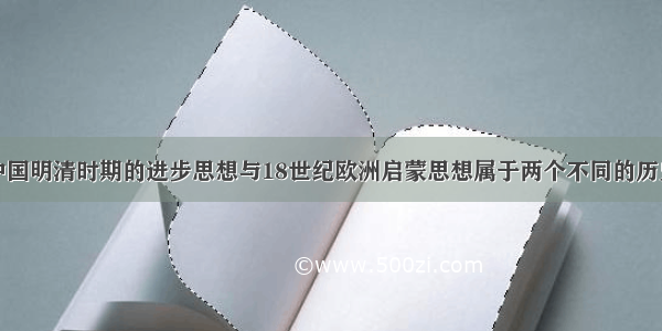 单选题“中国明清时期的进步思想与18世纪欧洲启蒙思想属于两个不同的历史范畴。前