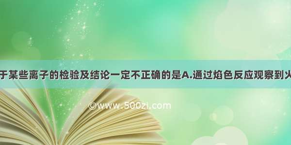 单选题对于某些离子的检验及结论一定不正确的是A.通过焰色反应观察到火焰为黄色