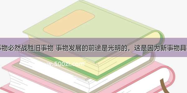 单选题新事物必然战胜旧事物 事物发展的前途是光明的。这是因为新事物具有旧事物所