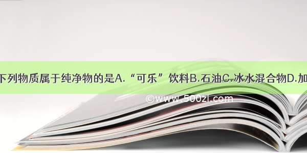 单选题下列物质属于纯净物的是A.“可乐”饮料B.石油C.冰水混合物D.加碘食盐