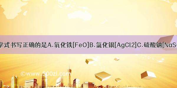 下列物质的化学式书写正确的是A.氧化铁[FeO]B.氯化银[AgCl2]C.硫酸钠[NaSO4]D.氢氧化