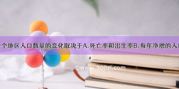 单选题一个地区人口数量的变化取决于A.死亡率和出生率B.每年净增的人口数量C.