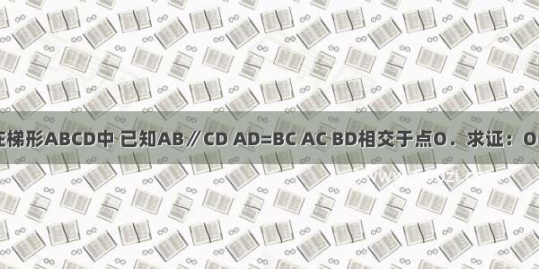 如图 在梯形ABCD中 已知AB∥CD AD=BC AC BD相交于点O．求证：OD=OC．