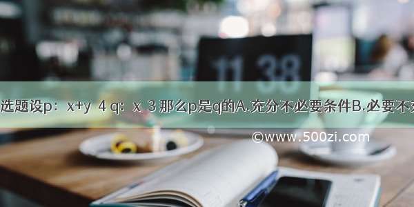 单选题设p：x+y＝4 q：x≠3 那么p是q的A.充分不必要条件B.必要不充