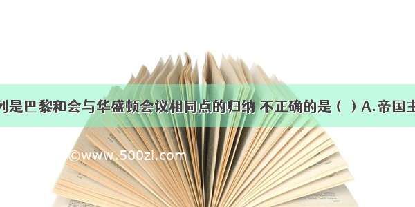 单选题下列是巴黎和会与华盛顿会议相同点的归纳 不正确的是（）A.帝国主义的分赃