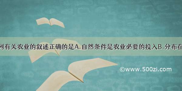 单选题下列有关农业的叙述正确的是A.自然条件是农业必要的投入B.分布在地广人稀