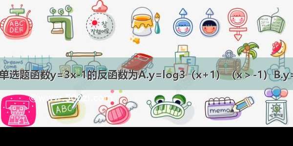 单选题函数y=3x-1的反函数为A.y=log3（x+1）（x＞-1）B.y=