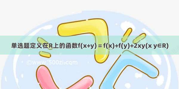 单选题定义在R上的函数f(x+y)＝f(x)+f(y)+2xy(x y∈R)