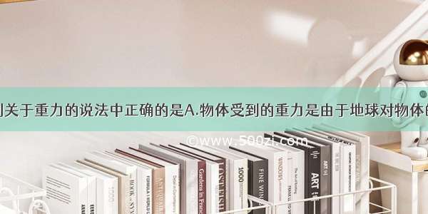 单选题下列关于重力的说法中正确的是A.物体受到的重力是由于地球对物体的吸引而产