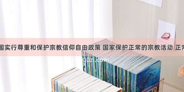 单选题我国实行尊重和保护宗教信仰自由政策 国家保护正常的宗教活动 正常的宗教活