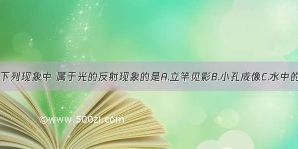 单选题下列现象中 属于光的反射现象的是A.立竿见影B.小孔成像C.水中的月亮D