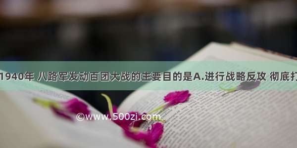 单选题1940年 八路军发动百团大战的主要目的是A.进行战略反攻 彻底打败日本