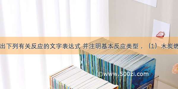 根据题意写出下列有关反应的文字表达式 并注明基本反应类型．（1）木炭燃烧产生大量