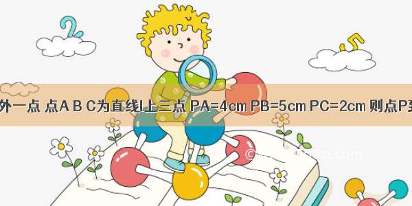 点P为直线l外一点 点A B C为直线l上三点 PA=4cm PB=5cm PC=2cm 则点P到直线的