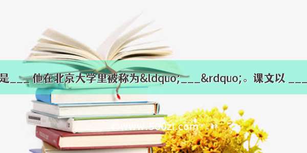 怀念母亲》的作者是___ 他在北京大学里被称为“___”。课文以 ___的形式 介绍了作