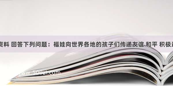 阅读下列资料 回答下列问题：福娃向世界各地的孩子们传递友谊 和平 积极进取的精神