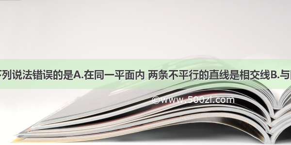 单选题下列说法错误的是A.在同一平面内 两条不平行的直线是相交线B.与同一条直