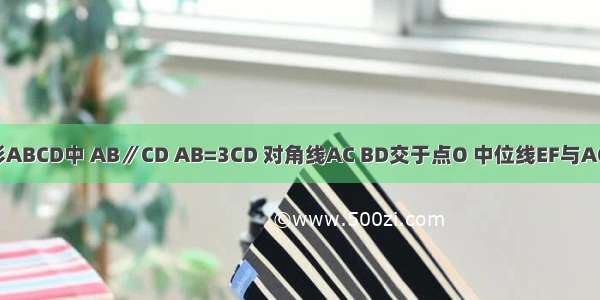 如图 在梯形ABCD中 AB∥CD AB=3CD 对角线AC BD交于点O 中位线EF与AC BD分别交