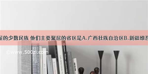 居住如图房屋的少数民族 他们主要聚居的省区是A.广西壮族自治区B.新疆维吾尔自治区C.